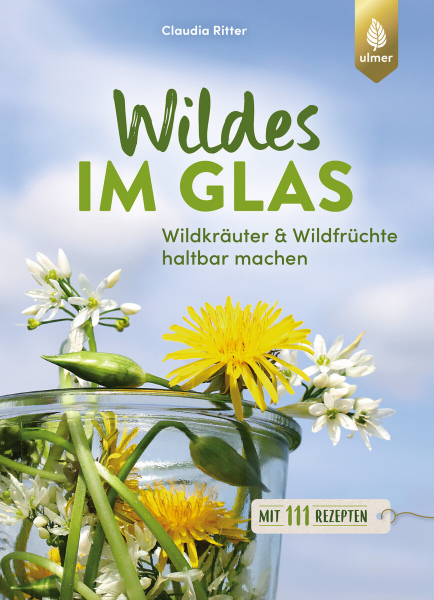 Wildes im Glas. Wildkräuter & Wildfrüchte haltbar machen. Mit 111 Rezepten von Claudia Ritter